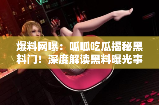 爆料網(wǎng)曝：呱呱吃瓜揭秘黑料門！深度解讀黑料曝光事件，引發(fā)熱議