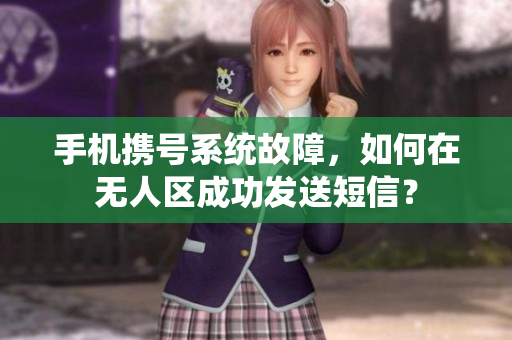 手機攜號系統(tǒng)故障，如何在無人區(qū)成功發(fā)送短信？