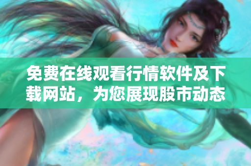 免費(fèi)在線觀看行情軟件及下載網(wǎng)站，為您展現(xiàn)股市動(dòng)態(tài)