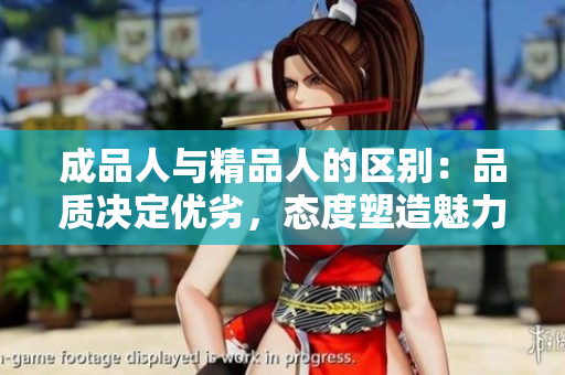 成品人與精品人的區(qū)別：品質(zhì)決定優(yōu)劣，態(tài)度塑造魅力