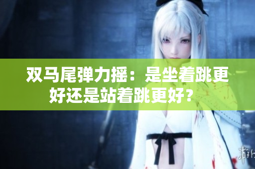 雙馬尾彈力搖：是坐著跳更好還是站著跳更好？ 