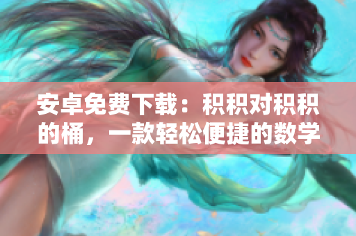 安卓免費(fèi)下載：積積對積積的桶，一款輕松便捷的數(shù)學(xué)學(xué)習(xí)工具
