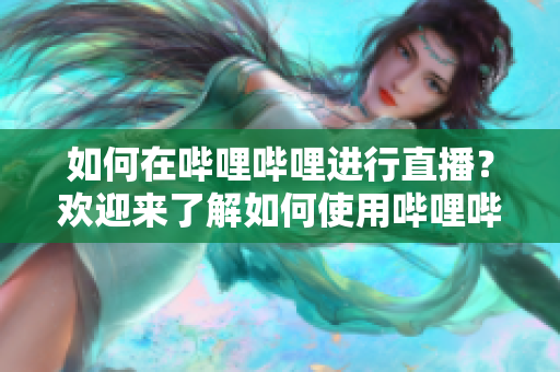 如何在嗶哩嗶哩進(jìn)行直播？歡迎來了解如何使用嗶哩嗶哩進(jìn)行直播，并分享您的內(nèi)容給更多觀眾。