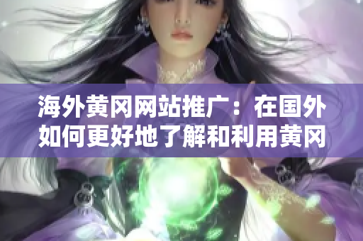 海外黃岡網(wǎng)站推廣：在國(guó)外如何更好地了解和利用黃岡網(wǎng)站資源