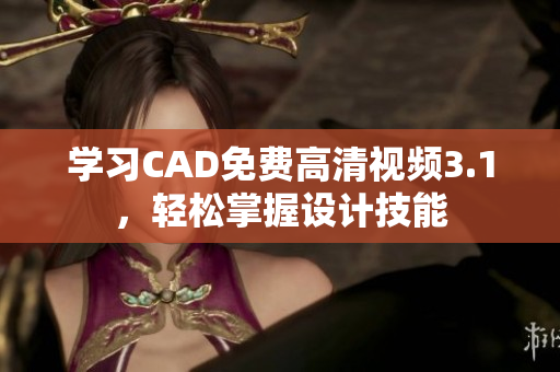 學(xué)習(xí)CAD免費(fèi)高清視頻3.1，輕松掌握設(shè)計(jì)技能
