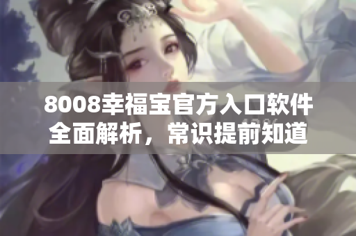 8008幸福寶官方入口軟件全面解析，常識(shí)提前知道