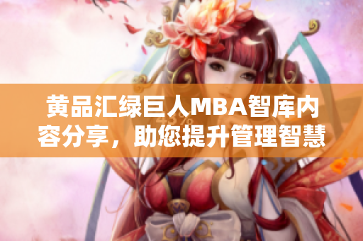 黃品匯綠巨人MBA智庫內(nèi)容分享，助您提升管理智慧