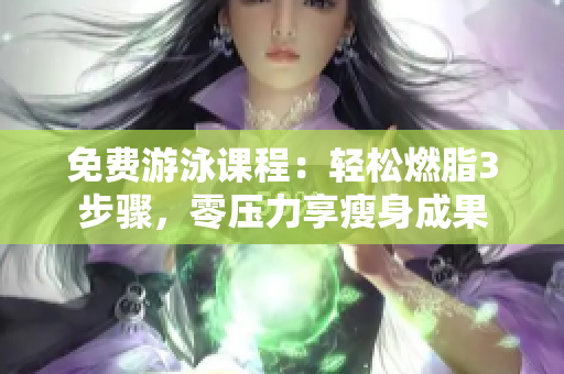 免費(fèi)游泳課程：輕松燃脂3步驟，零壓力享瘦身成果