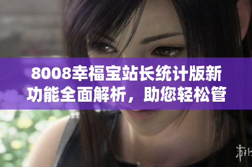 8008幸福寶站長統(tǒng)計(jì)版新功能全面解析，助您輕松管理網(wǎng)站