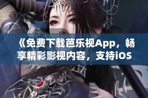 《免費(fèi)下載芭樂視App，暢享精彩影視內(nèi)容，支持iOS和華為手機(jī)》