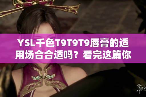 YSL千色T9T9T9唇膏的適用場合合適嗎？看完這篇你就知道