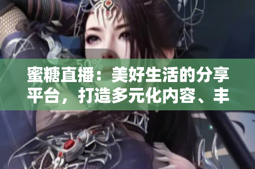 蜜糖直播：美好生活的分享平臺，打造多元化內(nèi)容、豐富互動體驗(yàn)