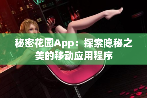 秘密花園App：探索隱秘之美的移動應(yīng)用程序
