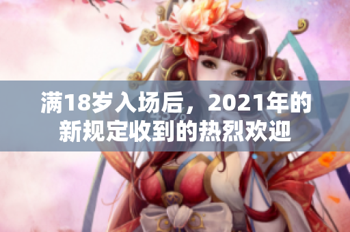 滿18歲入場后，2021年的新規(guī)定收到的熱烈歡迎