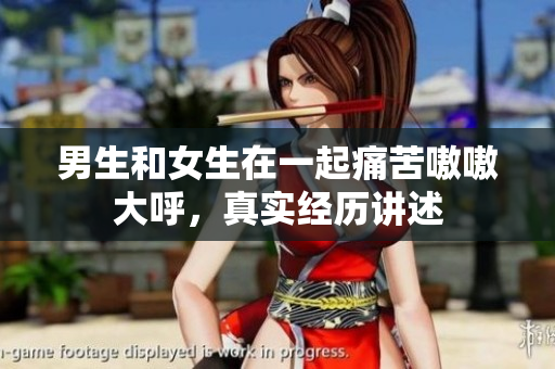 男生和女生在一起痛苦嗷嗷大呼，真實(shí)經(jīng)歷講述