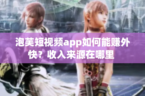 泡芙短視頻app如何能賺外快？收入來(lái)源在哪里 