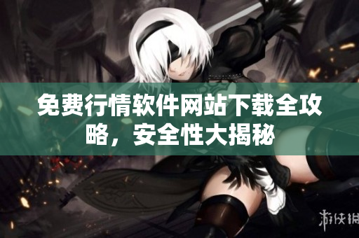 免費(fèi)行情軟件網(wǎng)站下載全攻略，安全性大揭秘