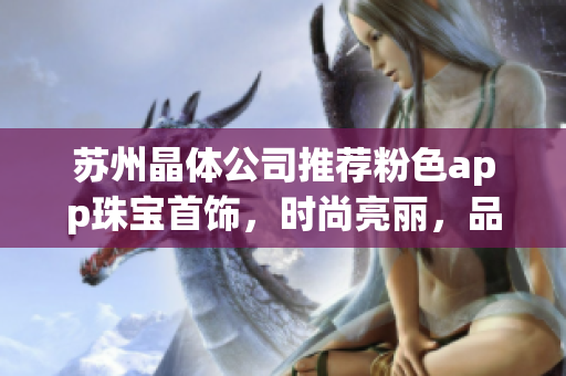 蘇州晶體公司推薦粉色app珠寶首飾，時(shí)尚亮麗，品質(zhì)精致