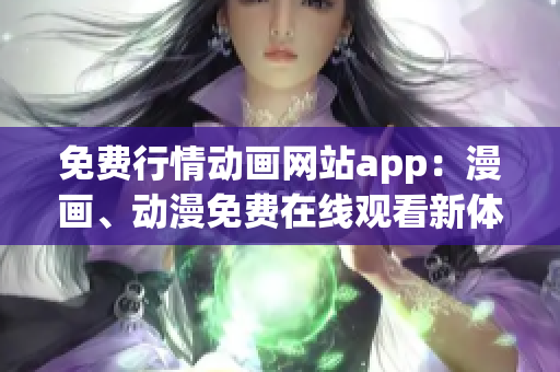 免費(fèi)行情動(dòng)畫網(wǎng)站app：漫畫、動(dòng)漫免費(fèi)在線觀看新體驗(yàn)