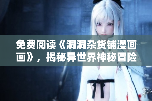 免費閱讀《洞洞雜貨鋪漫畫畫》，揭秘異世界神秘冒險