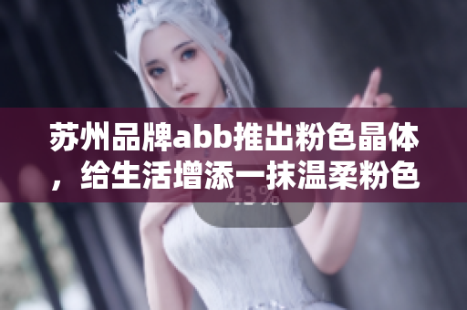 蘇州品牌abb推出粉色晶體，給生活增添一抹溫柔粉色