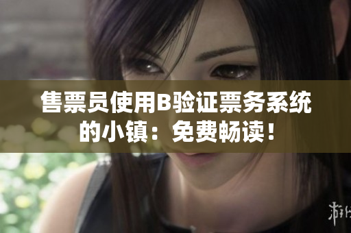 售票員使用B驗證票務系統(tǒng)的小鎮(zhèn)：免費暢讀！