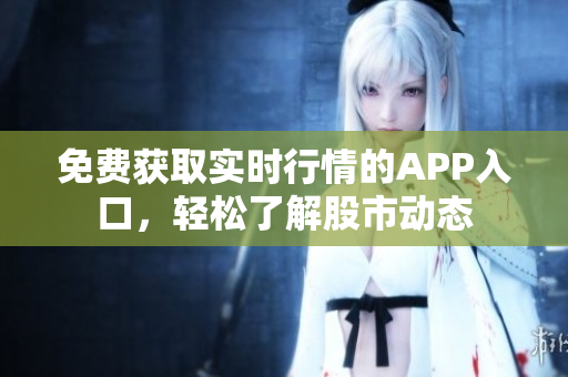 免費獲取實時行情的APP入口，輕松了解股市動態(tài)