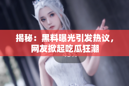 揭秘：黑料曝光引發(fā)熱議，網(wǎng)友掀起吃瓜狂潮