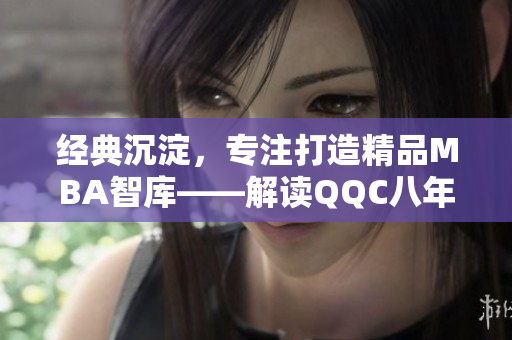 經(jīng)典沉淀，專注打造精品MBA智庫——解讀QQC八年發(fā)展歷程