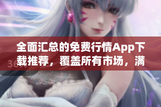 全面匯總的免費(fèi)行情App下載推薦，覆蓋所有市場(chǎng)，滿足投資者需求
