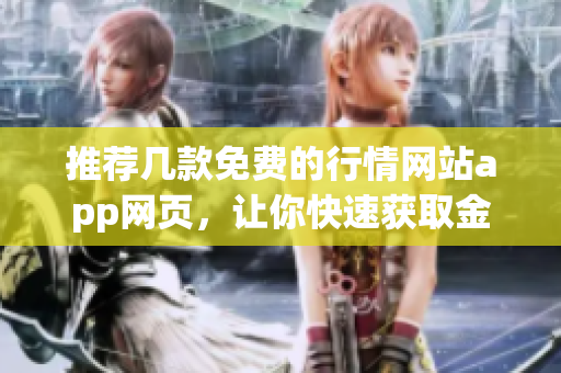 推薦幾款免費的行情網(wǎng)站app網(wǎng)頁，讓你快速獲取金融信息