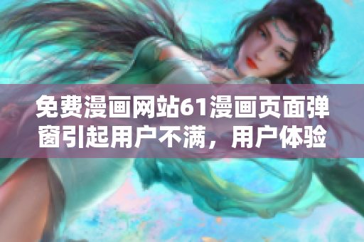 免費(fèi)漫畫(huà)網(wǎng)站61漫畫(huà)頁(yè)面彈窗引起用戶不滿，用戶體驗(yàn)受影響